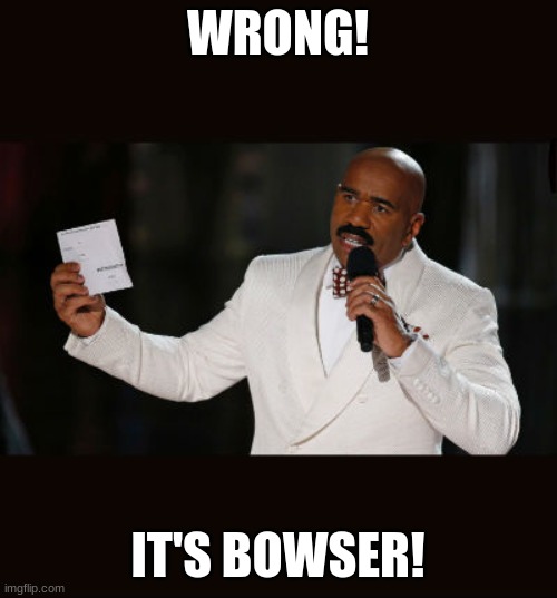 Wrong Answer Steve Harvey | WRONG! IT'S BOWSER! | image tagged in wrong answer steve harvey | made w/ Imgflip meme maker