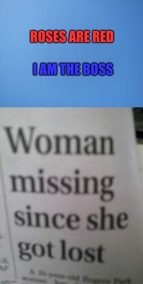 ROSES ARE RED; I AM THE BOSS | image tagged in woman missing since she got lost,weird newspaper titles | made w/ Imgflip meme maker