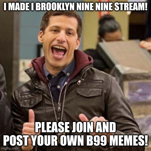 Please more people creating memes for it would be fantastic! | I MADE I BROOKLYN NINE NINE STREAM! PLEASE JOIN AND POST YOUR OWN B99 MEMES! | image tagged in brooklyn nine nine,brooklyn 99,b99,jake,jake peralta,andy samberg | made w/ Imgflip meme maker