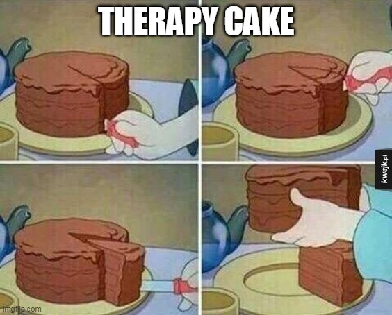 When just a slice is not enough | THERAPY CAKE | image tagged in cake slice,memes,cake | made w/ Imgflip meme maker