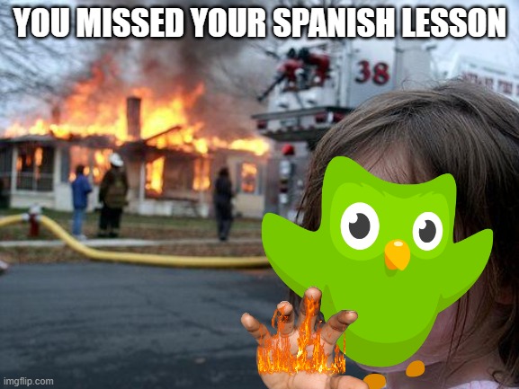 do your spanish lessons | YOU MISSED YOUR SPANISH LESSON | image tagged in memes,disaster girl,duolingo bird,duolingo | made w/ Imgflip meme maker