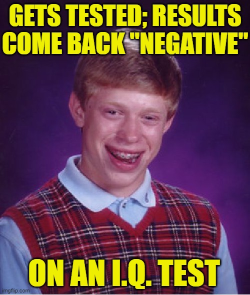 Bad Luck Brian Meme | GETS TESTED; RESULTS COME BACK "NEGATIVE"; ON AN I.Q. TEST | image tagged in memes,bad luck brian | made w/ Imgflip meme maker