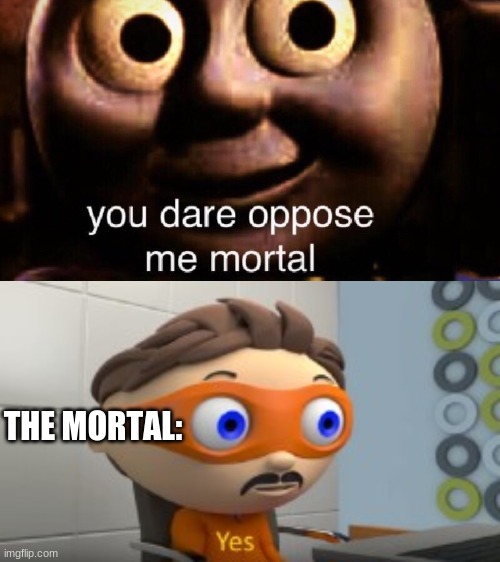 Yes i dare oppose you | THE MORTAL: | image tagged in you dare oppose me mortal,yes | made w/ Imgflip meme maker