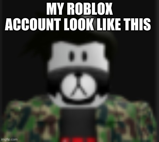 MY ROBLOX ACCOUNT LOOK LIKE THIS | made w/ Imgflip meme maker