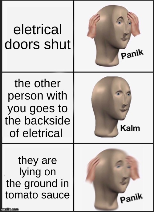 Panik Kalm Panik | eletrical doors shut; the other person with you goes to the backside of eletrical; they are lying on the ground in tomato sauce | image tagged in memes,panik kalm panik | made w/ Imgflip meme maker