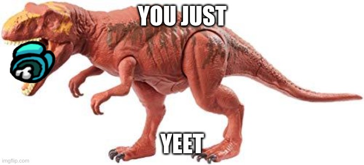 metricanthosaurus | YOU JUST; YEET | image tagged in metricanthosaurus | made w/ Imgflip meme maker