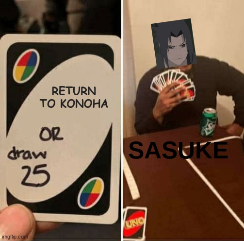 shippuden sasuke in a nutshell | RETURN TO KONOHA; SASUKE | image tagged in memes,uno draw 25 cards,naruto shippuden | made w/ Imgflip meme maker