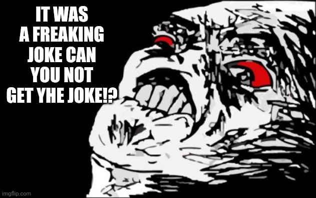 Mega Rage Face Meme | IT WAS A FREAKING JOKE CAN YOU NOT GET YHE JOKE!? | image tagged in memes,mega rage face | made w/ Imgflip meme maker