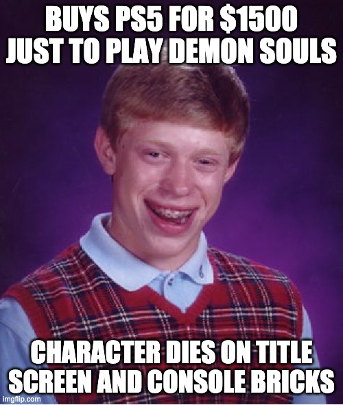 Bad Luck Brian | BUYS PS5 FOR $1500 JUST TO PLAY DEMON SOULS; CHARACTER DIES ON TITLE SCREEN AND CONSOLE BRICKS | image tagged in memes,bad luck brian | made w/ Imgflip meme maker