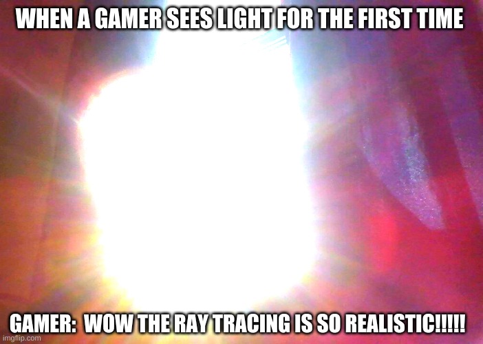 THE WINDOW OF TRUTH   (GAMER EDITION) | WHEN A GAMER SEES LIGHT FOR THE FIRST TIME; GAMER:  WOW THE RAY TRACING IS SO REALISTIC!!!!! | made w/ Imgflip meme maker