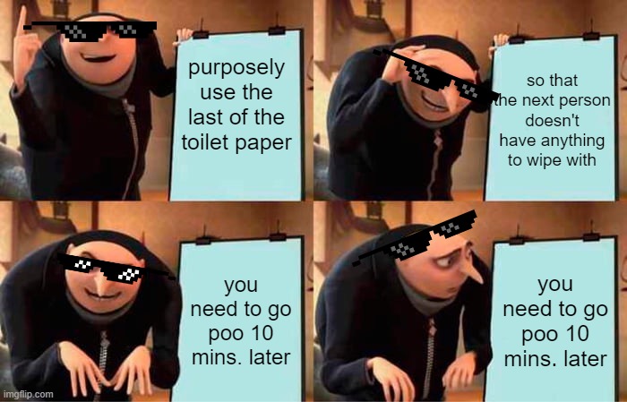 instant regret! LOL | purposely use the last of the toilet paper; so that the next person doesn't have anything to wipe with; you need to go poo 10 mins. later; you need to go poo 10 mins. later | image tagged in memes,gru's plan | made w/ Imgflip meme maker