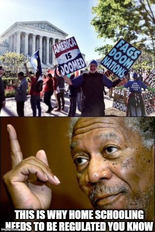 THIS IS WHY HOME SCHOOLING NEEDS TO BE REGULATED YOU KNOW | image tagged in westboro baptist church,this morgan freeman | made w/ Imgflip meme maker