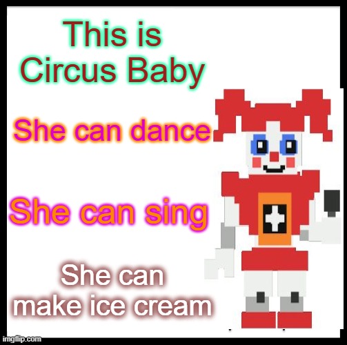 Be like Baby | This is Circus Baby; She can dance; She can sing; She can make ice cream | image tagged in memes,be like bill | made w/ Imgflip meme maker