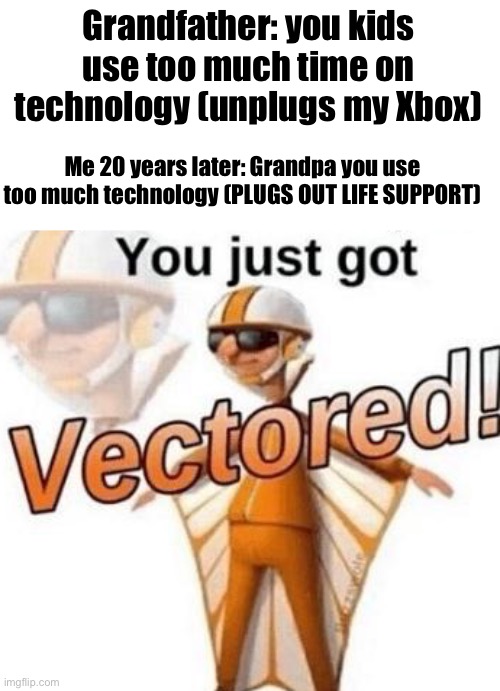 Too much technology aye | Grandfather: you kids use too much time on technology (unplugs my Xbox); Me 20 years later: Grandpa you use too much technology (PLUGS OUT LIFE SUPPORT) | image tagged in you just got vectored | made w/ Imgflip meme maker