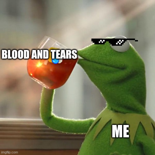 kermit | BLOOD AND TEARS; ME | image tagged in memes,kermit the frog | made w/ Imgflip meme maker