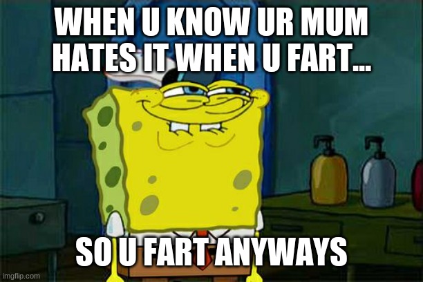 farts with mum | WHEN U KNOW UR MUM HATES IT WHEN U FART... SO U FART ANYWAYS | image tagged in memes,don't you squidward | made w/ Imgflip meme maker