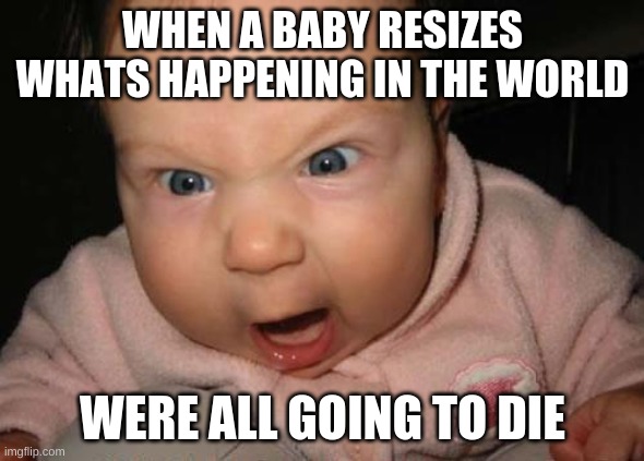Evil Baby Meme | WHEN A BABY RESIZES WHATS HAPPENING IN THE WORLD; WERE ALL GOING TO DIE | image tagged in memes,evil baby | made w/ Imgflip meme maker