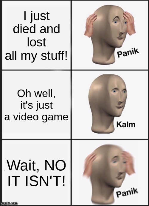 Panik Kalm Panik | I just died and lost all my stuff! Oh well, it's just a video game; Wait, NO IT ISN'T! | image tagged in memes,panik kalm panik | made w/ Imgflip meme maker