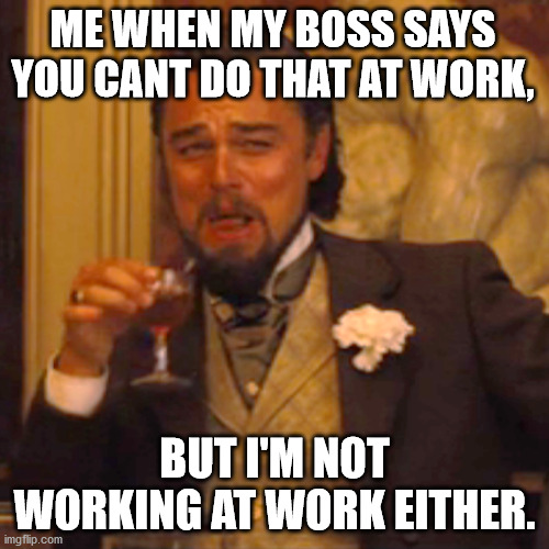 Laughing Leo Meme | ME WHEN MY BOSS SAYS YOU CANT DO THAT AT WORK, BUT I'M NOT WORKING AT WORK EITHER. | image tagged in memes,laughing leo | made w/ Imgflip meme maker