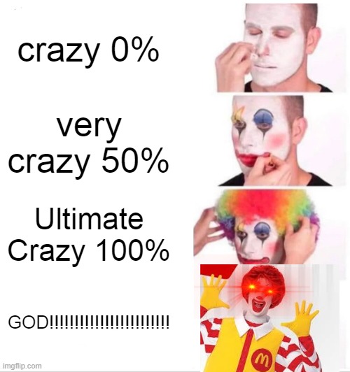 makeup clown ! | crazy 0%; very crazy 50%; Ultimate Crazy 100%; GOD!!!!!!!!!!!!!!!!!!!!!!!! | image tagged in memes,clown applying makeup | made w/ Imgflip meme maker