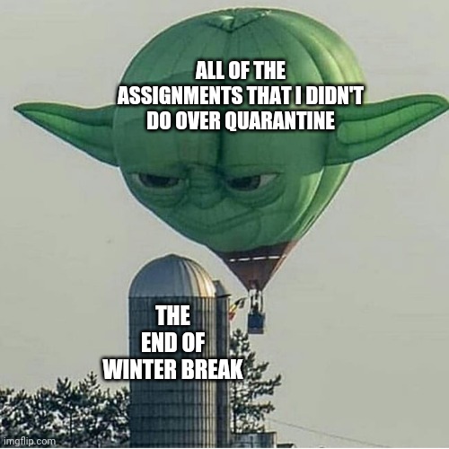 Im still working on finals | ALL OF THE ASSIGNMENTS THAT I DIDN'T DO OVER QUARANTINE; THE END OF WINTER BREAK | image tagged in finals,missing,quarantine | made w/ Imgflip meme maker