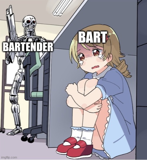 How have I never thought of this tho? | BART; BARTENDER | image tagged in anime girl hiding from terminator | made w/ Imgflip meme maker