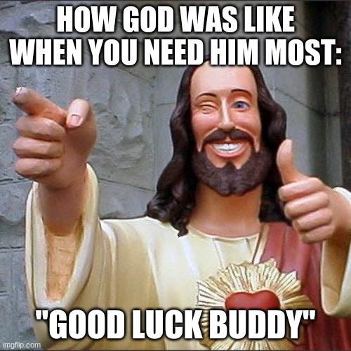Thanks god | HOW GOD WAS LIKE WHEN YOU NEED HIM MOST:; "GOOD LUCK BUDDY" | image tagged in memes,buddy christ | made w/ Imgflip meme maker