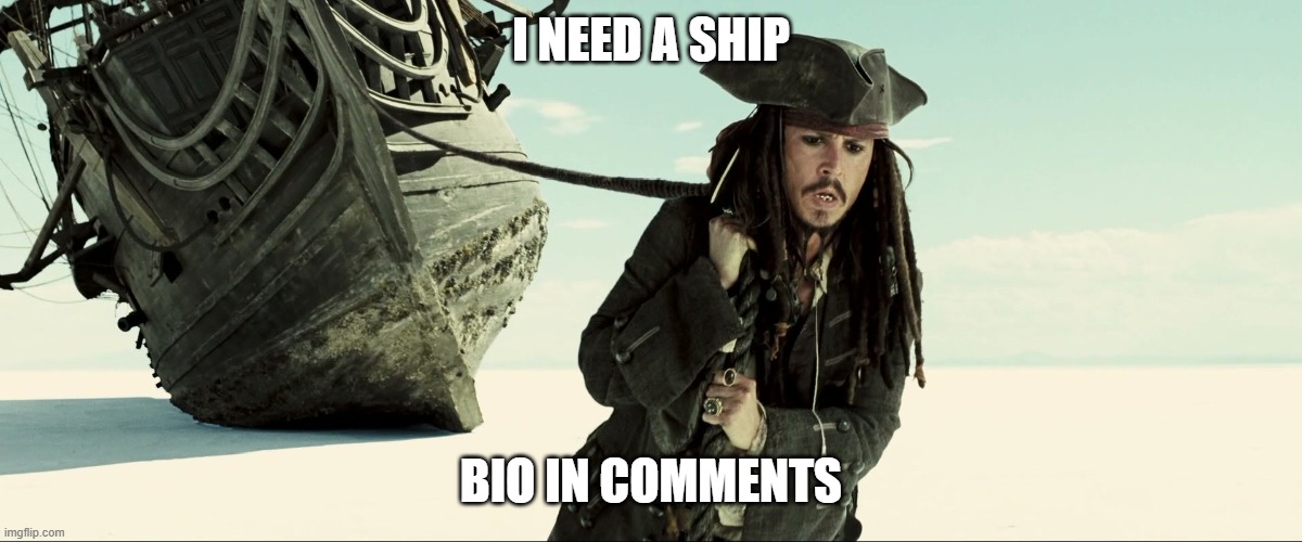 ship me im lonly | I NEED A SHIP; BIO IN COMMENTS | image tagged in jack sparrow pulling ship,taken | made w/ Imgflip meme maker