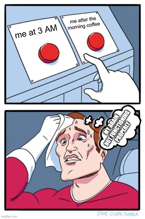 Two Buttons Meme | me after the morning coffee; me at 3 AM; MY BRAIN NOT FUNCTIONING PROPERLY | image tagged in memes,two buttons | made w/ Imgflip meme maker