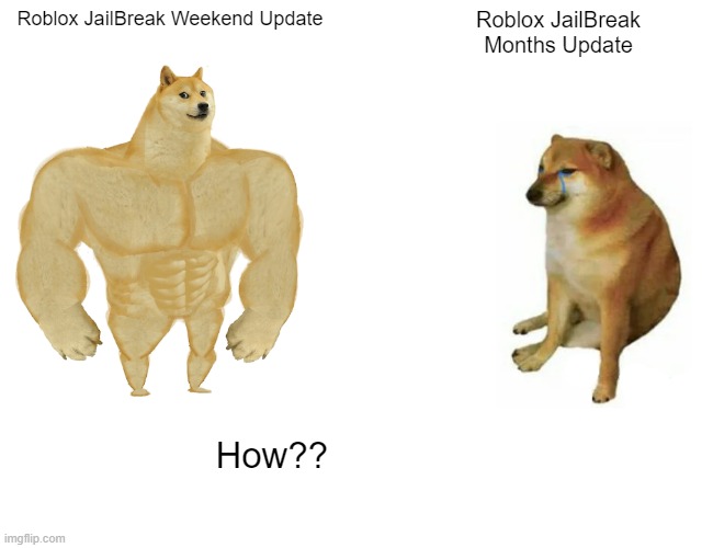 JailBreak Meme | Roblox JailBreak Weekend Update; Roblox JailBreak Months Update; How?? | image tagged in memes,buff doge vs cheems | made w/ Imgflip meme maker