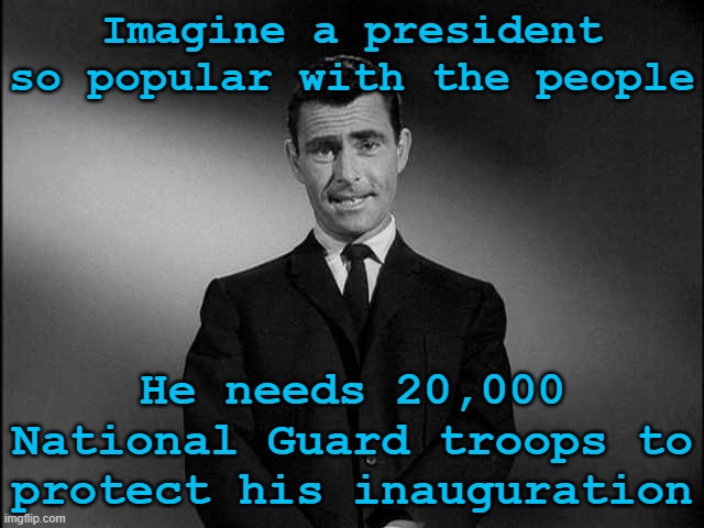 Fail to the Chief | Imagine a president so popular with the people; He needs 20,000 National Guard troops to protect his inauguration | image tagged in rod serling twilight zone,biden,inauguration day,not my president,memes | made w/ Imgflip meme maker