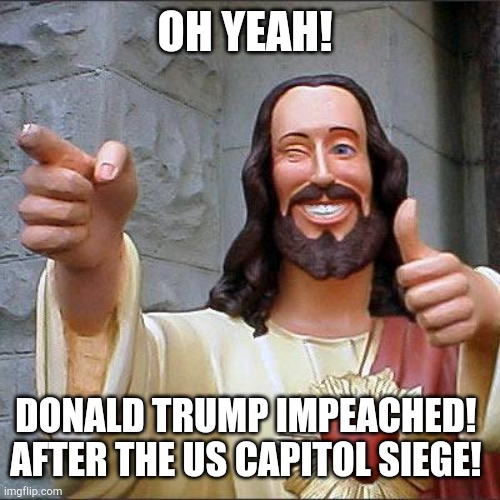 Donald Trump Rekt | OH YEAH! DONALD TRUMP IMPEACHED! 
AFTER THE US CAPITOL SIEGE! | image tagged in memes,buddy christ | made w/ Imgflip meme maker