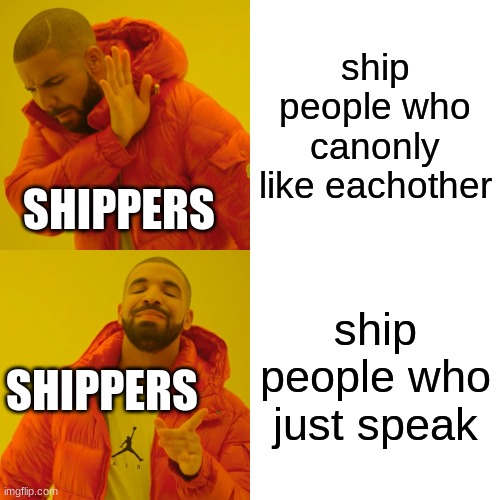 Drake Hotline Bling Meme | ship people who canonly like eachother; SHIPPERS; ship people who just speak; SHIPPERS | image tagged in memes,drake hotline bling | made w/ Imgflip meme maker