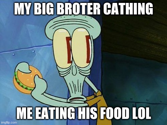 Oh shit Squidward | MY BIG BROTER CATHING; ME EATING HIS FOOD LOL | image tagged in oh shit squidward | made w/ Imgflip meme maker