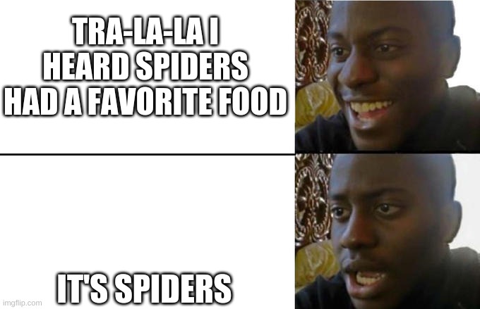 bruh | TRA-LA-LA I HEARD SPIDERS HAD A FAVORITE FOOD; IT'S SPIDERS | image tagged in shocked man | made w/ Imgflip meme maker