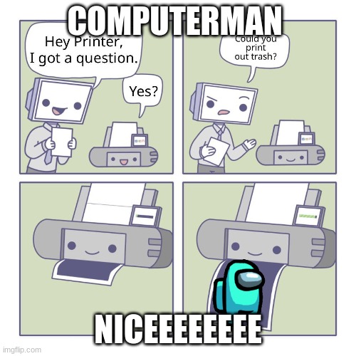 Hey Printer | COMPUTERMAN; NICEEEEEEEE | image tagged in hey printer | made w/ Imgflip meme maker