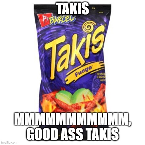 takis are drugs mkay | TAKIS; MMMMMMMMMMM, GOOD ASS TAKIS | image tagged in takis are drugs mkay | made w/ Imgflip meme maker