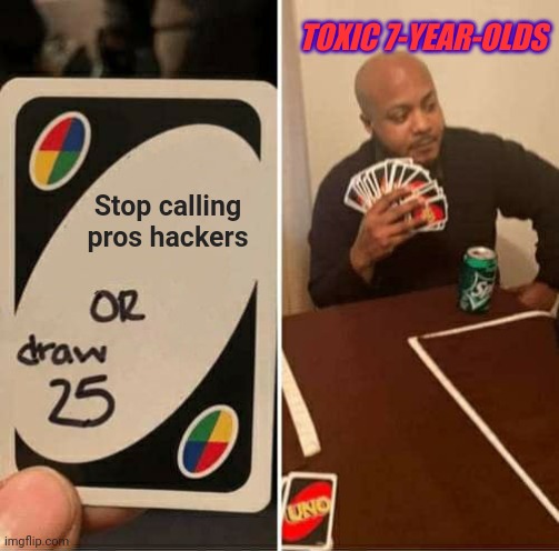 UNO Draw 25 Cards Meme | TOXIC 7-YEAR-OLDS; Stop calling pros hackers | image tagged in memes,uno draw 25 cards | made w/ Imgflip meme maker