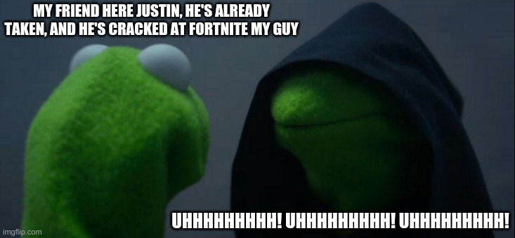 Justin is too cracked my guy | MY FRIEND HERE JUSTIN, HE'S ALREADY TAKEN, AND HE'S CRACKED AT FORTNITE MY GUY; UHHHHHHHHH! UHHHHHHHHH! UHHHHHHHHH! | image tagged in memes,evil kermit | made w/ Imgflip meme maker