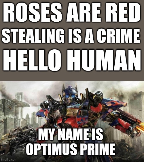 And my name is RosePuppy | ROSES ARE RED; STEALING IS A CRIME; HELLO HUMAN; MY NAME IS OPTIMUS PRIME | image tagged in transformers,optimus prime,roses are red,my name is optimus prime | made w/ Imgflip meme maker