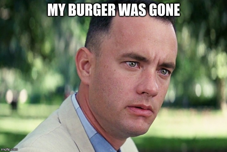 and just like that | MY BURGER WAS GONE | image tagged in memes,and just like that | made w/ Imgflip meme maker