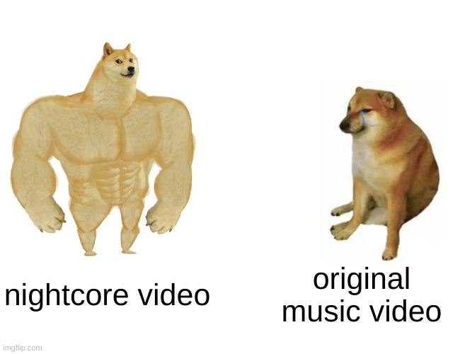 For nightcore fans | nightcore video; original music video | image tagged in memes,buff doge vs cheems | made w/ Imgflip meme maker
