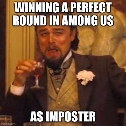 Among Us be like | WINNING A PERFECT ROUND IN AMONG US; AS IMPOSTER | image tagged in memes,laughing leo | made w/ Imgflip meme maker