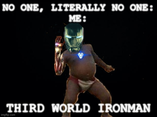 Third World Ironman, photoshopped by me. | NO ONE, LITERALLY NO ONE:
ME:; THIRD WORLD IRONMAN | image tagged in photoshop,third world success kid,ironman | made w/ Imgflip meme maker