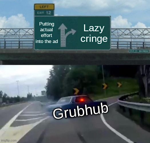 Left Exit 12 Off Ramp Meme | Putting actual effort into the ad; Lazy cringe; Grubhub | image tagged in memes,left exit 12 off ramp | made w/ Imgflip meme maker