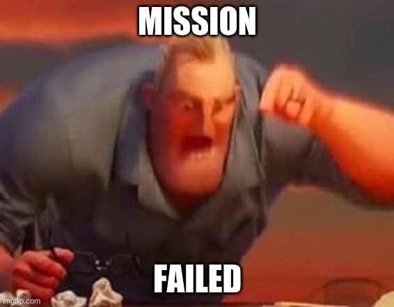 Mr incredible mad | MISSION FAILED | image tagged in mr incredible mad | made w/ Imgflip meme maker
