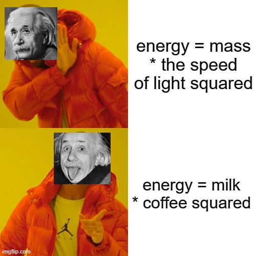Einstein | energy = mass * the speed of light squared; energy = milk * coffee squared | image tagged in memes,drake hotline bling | made w/ Imgflip meme maker