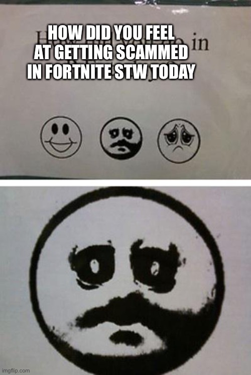 No good | HOW DID YOU FEEL AT GETTING SCAMMED IN FORTNITE STW TODAY | image tagged in how did you do in p e today | made w/ Imgflip meme maker