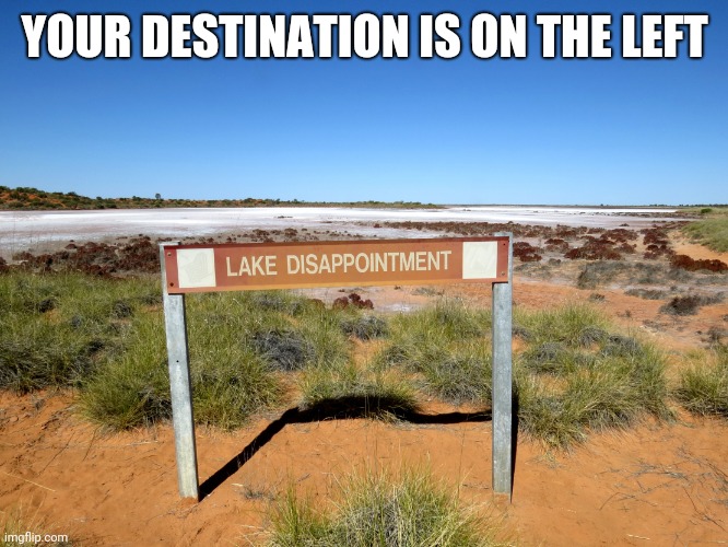 Lake disappointment | YOUR DESTINATION IS ON THE LEFT | image tagged in lake disappointment | made w/ Imgflip meme maker