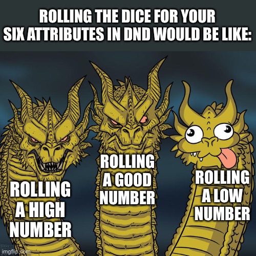 How it feels when you create your character in DnD | ROLLING THE DICE FOR YOUR SIX ATTRIBUTES IN DND WOULD BE LIKE:; ROLLING A LOW NUMBER; ROLLING A GOOD NUMBER; ROLLING A HIGH NUMBER | image tagged in three-headed dragon,relatable,dnd | made w/ Imgflip meme maker